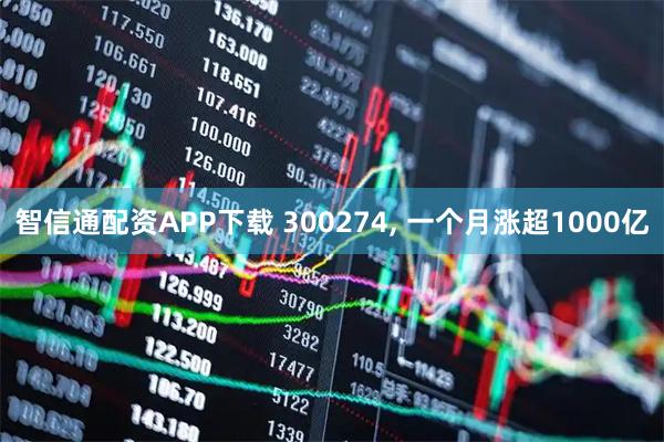 智信通配资APP下载 300274, 一个月涨超1000亿