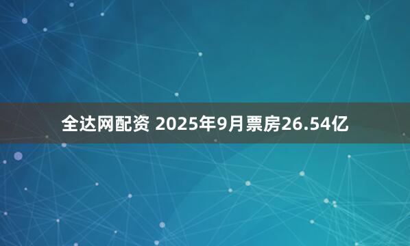 全达网配资 2025年9月票房26.54亿