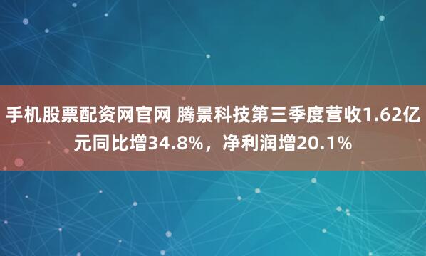 手机股票配资网官网 腾景科技第三季度营收1.62亿元同比增34.8%，净利润增20.1%