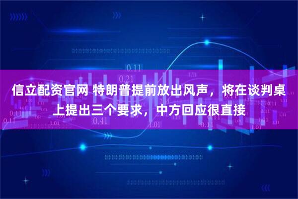 信立配资官网 特朗普提前放出风声，将在谈判桌上提出三个要求，中方回应很直接