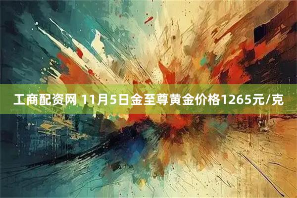 工商配资网 11月5日金至尊黄金价格1265元/克