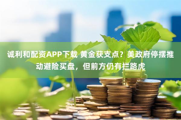 诚利和配资APP下载 黄金获支点？美政府停摆推动避险买盘，但前方仍有拦路虎