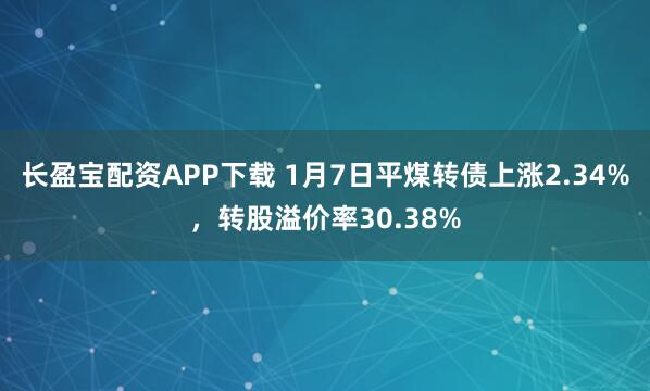 长盈宝配资APP下载 1月7日平煤转债上涨2.34%，转股溢价率30.38%
