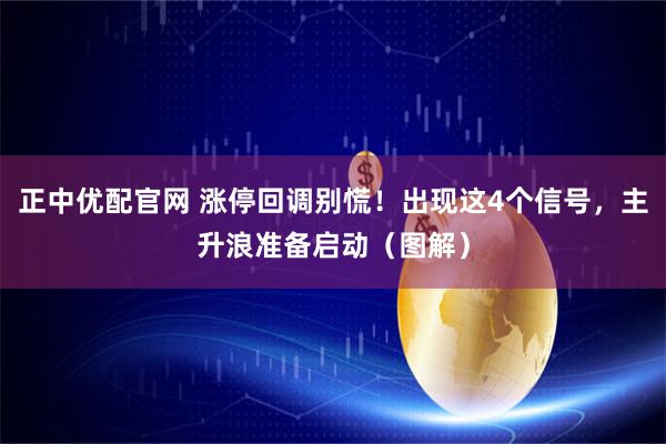 正中优配官网 涨停回调别慌！出现这4个信号，主升浪准备启动（图解）