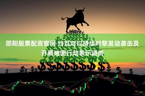 邵阳股票配资官网 约旦对以持续对黎发动袭击及开展地面行动表示谴责