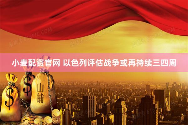 小麦配资官网 以色列评估战争或再持续三四周
