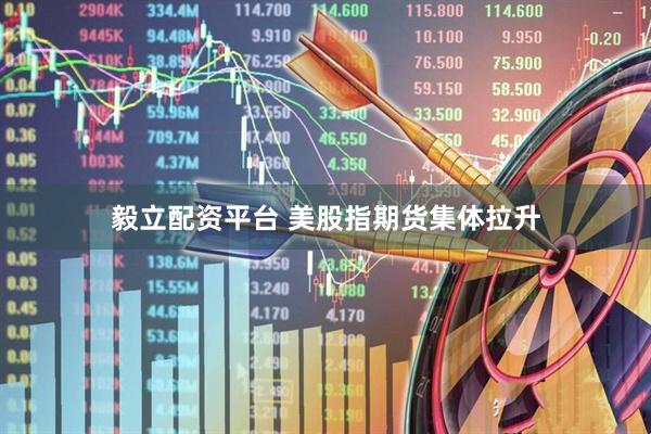 毅立配资平台 美股指期货集体拉升