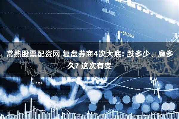 常熟股票配资网 复盘券商4次大底: 跌多少、磨多久? 这次有变