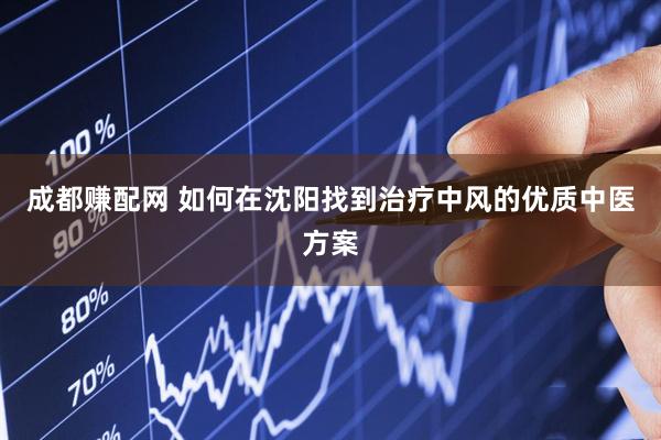 成都赚配网 如何在沈阳找到治疗中风的优质中医方案